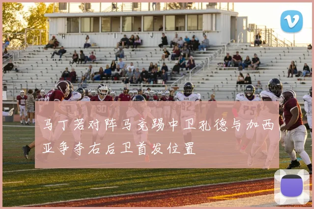 马丁若对阵马竞踢中卫孔德与加西亚争夺右后卫首发位置