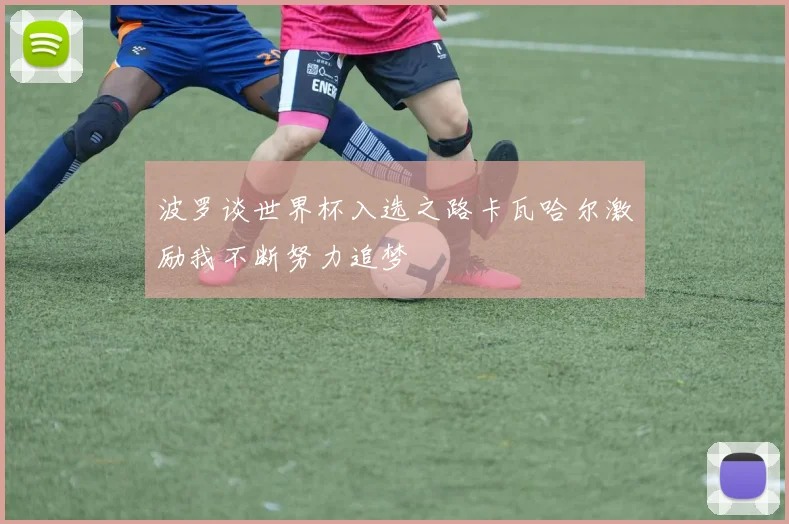 波罗谈世界杯入选之路卡瓦哈尔激励我不断努力追梦