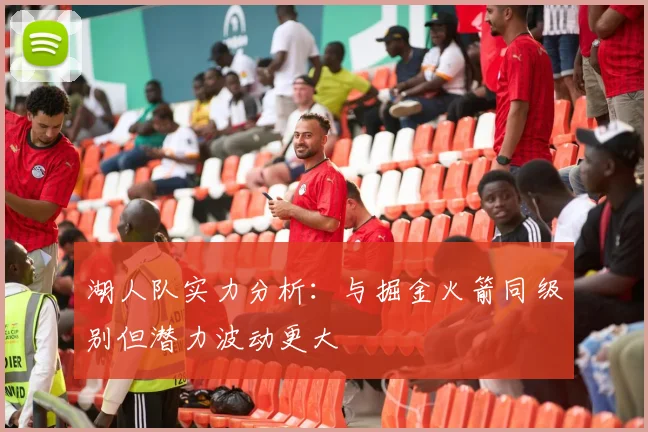 湖人队实力分析：与掘金火箭同级别但潜力波动更大