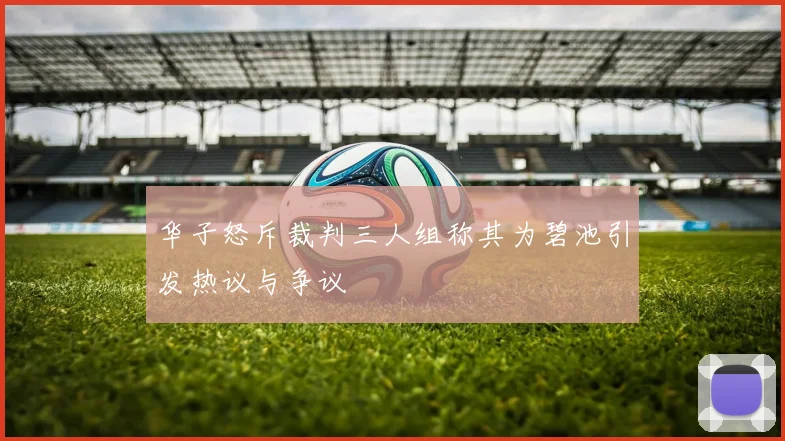华子怒斥裁判三人组称其为碧池引发热议与争议