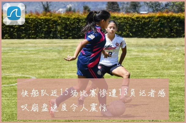 快船队近15场比赛惨遭13负记者感叹崩盘速度令人震惊