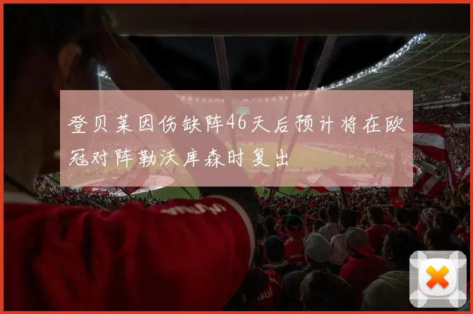 登贝莱因伤缺阵46天后预计将在欧冠对阵勒沃库森时复出