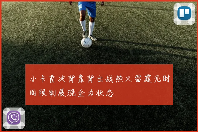 小卡首次背靠背出战热火雷霆无时间限制展现全力状态