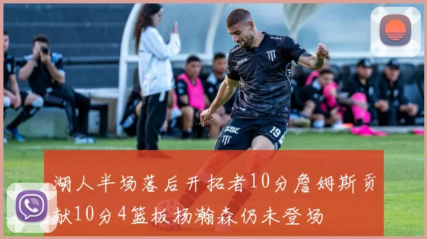 湖人半场落后开拓者10分詹姆斯贡献10分4篮板杨瀚森仍未登场