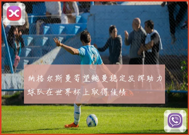纳格尔斯曼寄望鲍曼稳定发挥助力球队在世界杯上取得佳绩