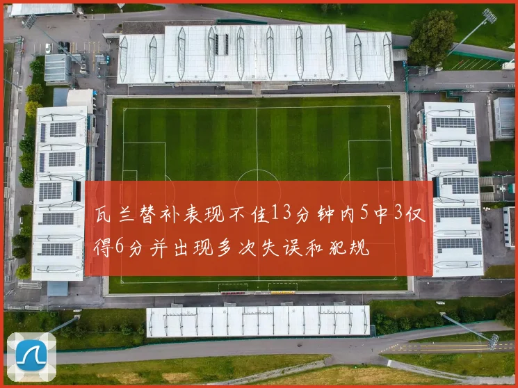 瓦兰替补表现不佳13分钟内5中3仅得6分并出现多次失误和犯规