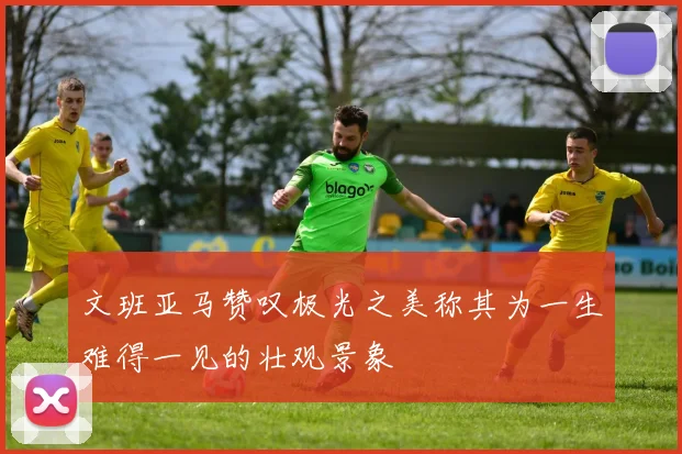 文班亚马赞叹极光之美称其为一生难得一见的壮观景象