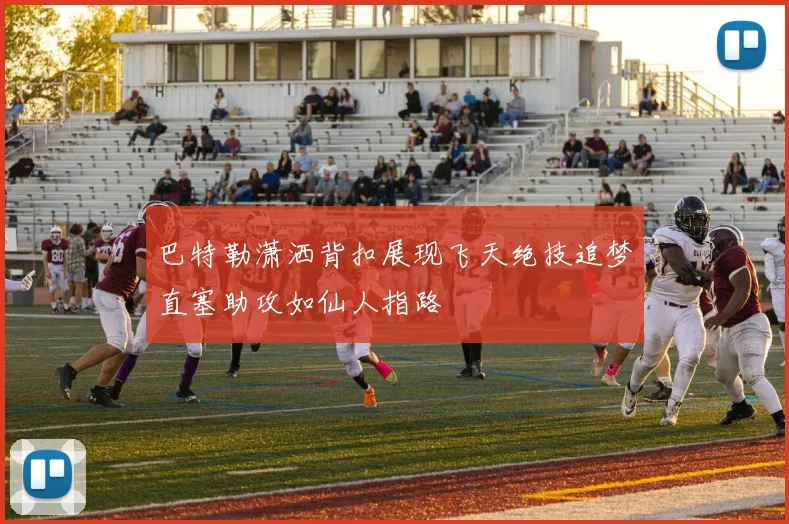 巴特勒潇洒背扣展现飞天绝技追梦直塞助攻如仙人指路