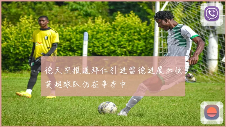 德天空报道拜仁引进雷德进展加快英超球队仍在争夺中