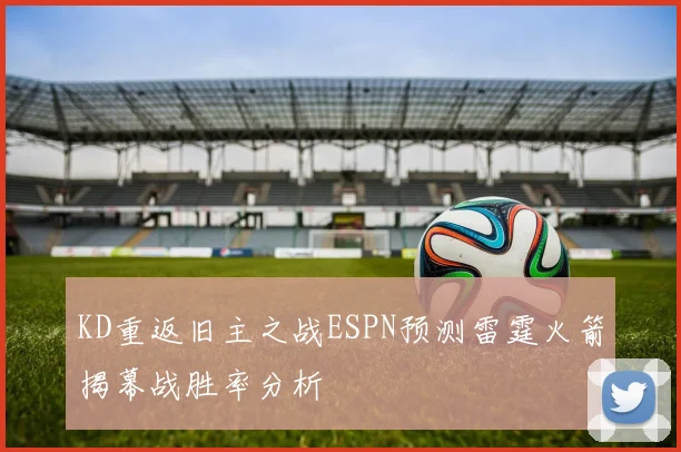 KD重返旧主之战ESPN预测雷霆火箭揭幕战胜率分析