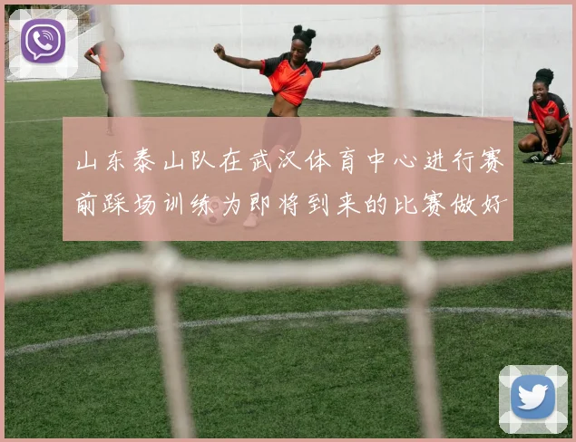 山东泰山队在武汉体育中心进行赛前踩场训练为即将到来的比赛做好准备