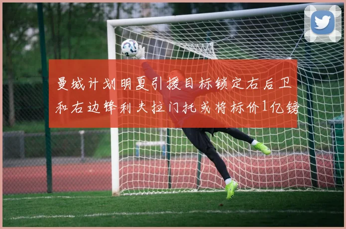曼城计划明夏引援目标锁定右后卫和右边锋利夫拉门托或将标价1亿镑